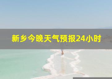 新乡今晚天气预报24小时