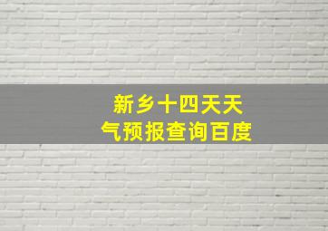 新乡十四天天气预报查询百度