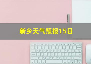 新乡天气预报15日