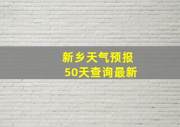 新乡天气预报50天查询最新