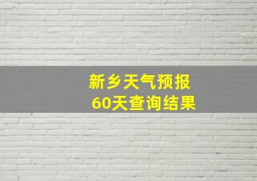 新乡天气预报60天查询结果