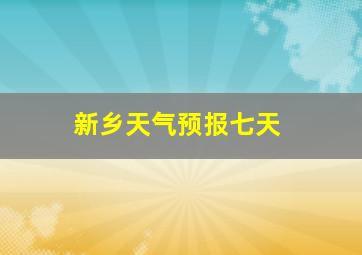 新乡天气预报七天