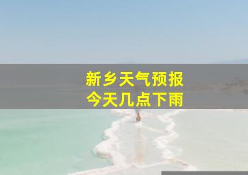 新乡天气预报今天几点下雨