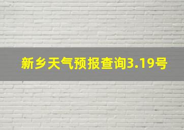 新乡天气预报查询3.19号