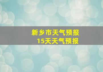 新乡市天气预报15天天气预报