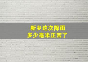 新乡这次降雨多少毫米正常了