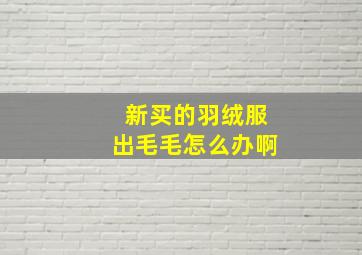 新买的羽绒服出毛毛怎么办啊