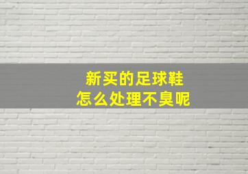 新买的足球鞋怎么处理不臭呢