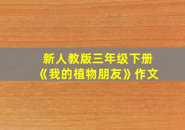 新人教版三年级下册《我的植物朋友》作文