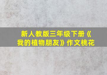 新人教版三年级下册《我的植物朋友》作文桃花