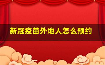 新冠疫苗外地人怎么预约