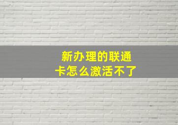 新办理的联通卡怎么激活不了