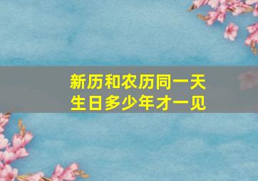 新历和农历同一天生日多少年才一见