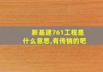 新基建761工程是什么意思,有传销的吧