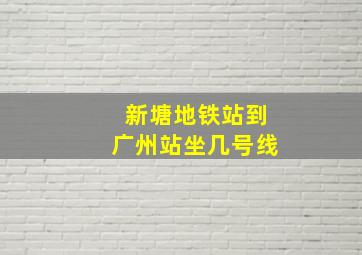 新塘地铁站到广州站坐几号线