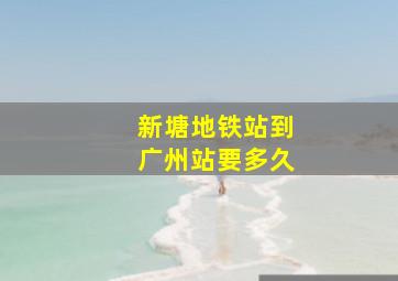 新塘地铁站到广州站要多久