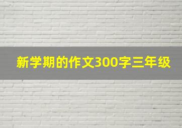 新学期的作文300字三年级