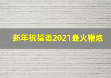 新年祝福语2021最火鞭炮