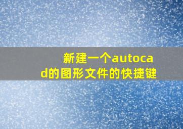 新建一个autocad的图形文件的快捷键