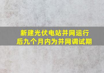 新建光伏电站并网运行后九个月内为并网调试期