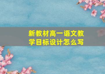 新教材高一语文教学目标设计怎么写