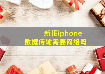 新旧iphone数据传输需要网络吗