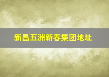 新昌五洲新春集团地址