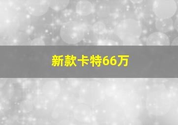 新款卡特66万