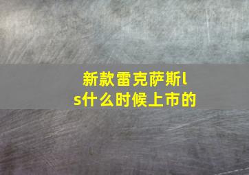 新款雷克萨斯ls什么时候上市的