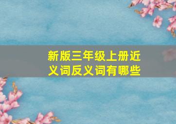 新版三年级上册近义词反义词有哪些