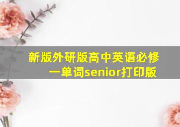 新版外研版高中英语必修一单词senior打印版