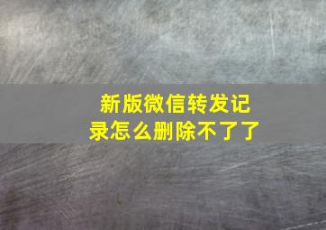 新版微信转发记录怎么删除不了了