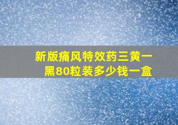 新版痛风特效药三黄一黑80粒装多少钱一盒