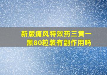 新版痛风特效药三黄一黑80粒装有副作用吗