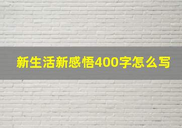 新生活新感悟400字怎么写