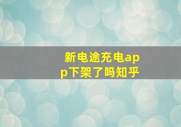 新电途充电app下架了吗知乎