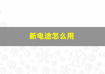 新电途怎么用