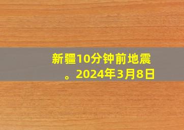 新疆10分钟前地震。2024年3月8日