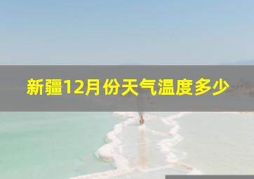 新疆12月份天气温度多少