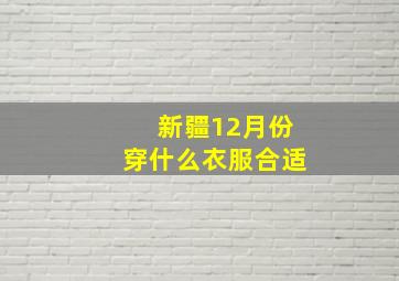 新疆12月份穿什么衣服合适