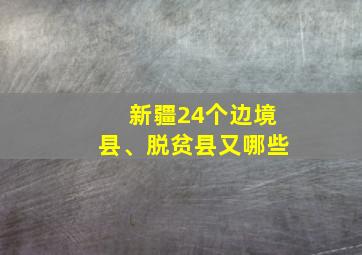 新疆24个边境县、脱贫县又哪些