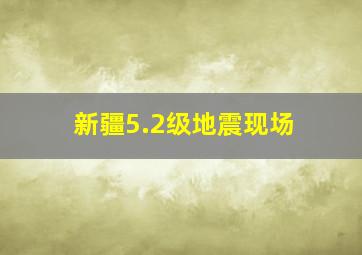 新疆5.2级地震现场