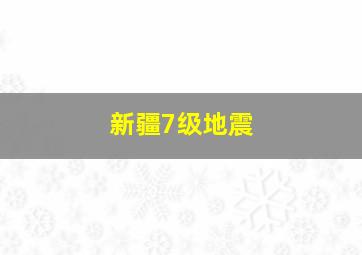 新疆7级地震