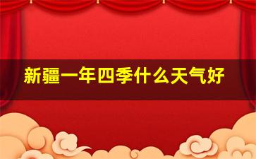 新疆一年四季什么天气好