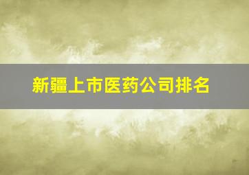 新疆上市医药公司排名