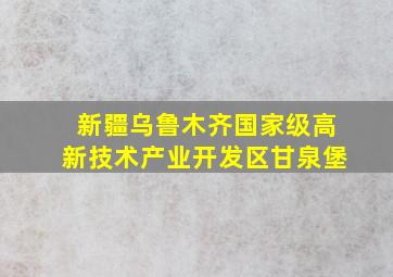 新疆乌鲁木齐国家级高新技术产业开发区甘泉堡