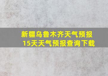 新疆乌鲁木齐天气预报15天天气预报查询下载