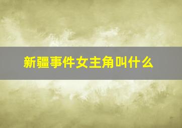 新疆事件女主角叫什么