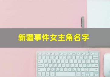 新疆事件女主角名字