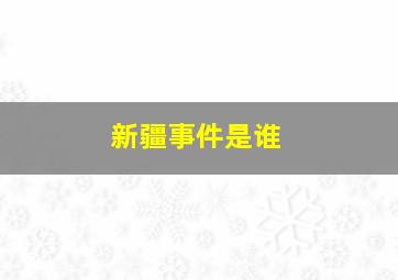 新疆事件是谁